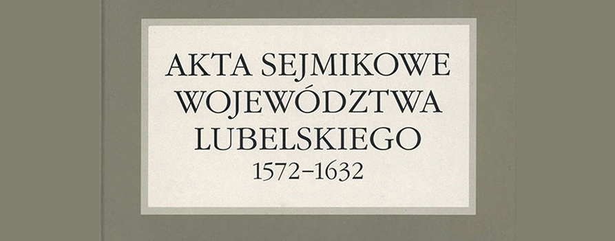 Nowy tom Fontes Lublinenses: Akta sejmikowe województwa lubelskiego 1572-1632