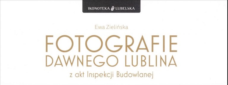 Album ,,Fotografie dawnego Lublina z akt Inspekcji Budowlanej” to strzał w ,,10″!